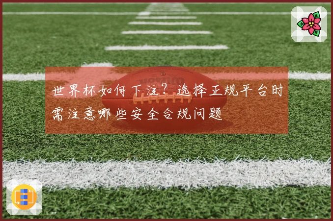 世界杯如何下注？选择正规平台时需注意哪些安全合规问题