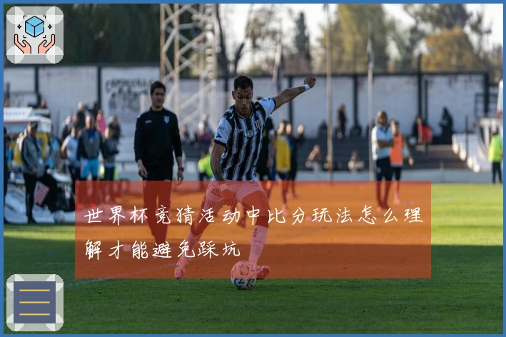 世界杯竞猜活动中比分玩法怎么理解才能避免踩坑