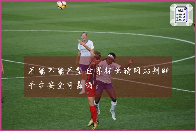 用能不能用型世界杯竞猜网站判断平台安全可靠吗
