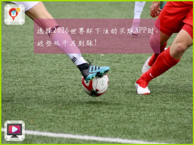 选择2026世界杯下注的买球APP时，这些坑千万别踩！