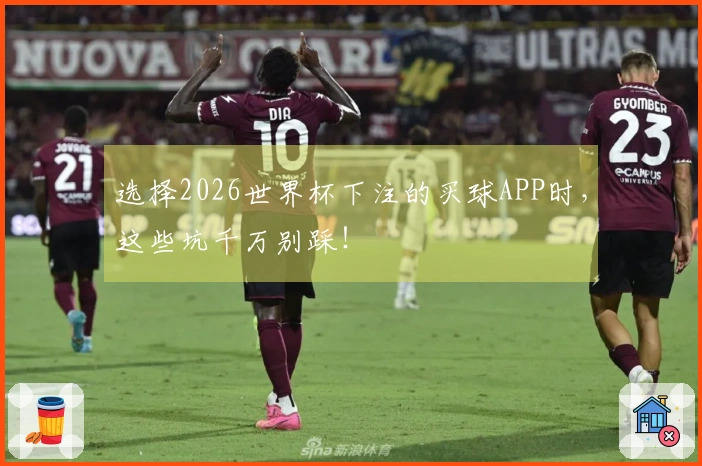 选择2026世界杯下注的买球APP时，这些坑千万别踩！